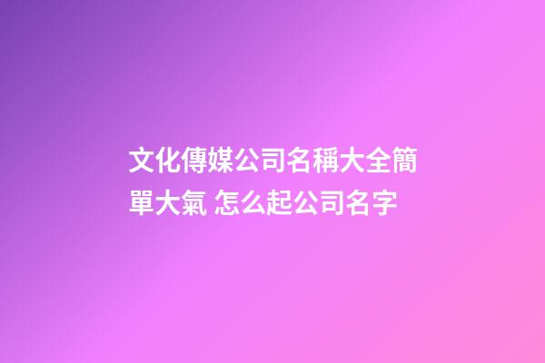 文化傳媒公司名稱大全簡單大氣 怎么起公司名字-第1張-公司起名-玄機派